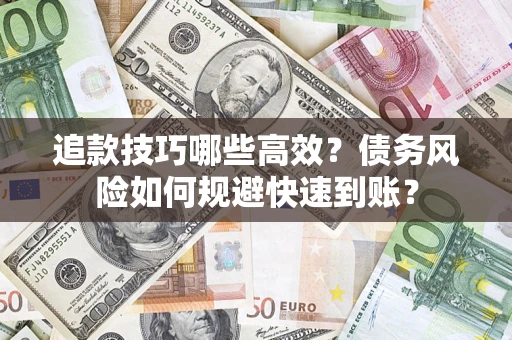 北京追款技巧哪些高效?债务风险如何规避快速到账? 北京追款技巧哪些高效?债务风险如何规避快速到账?