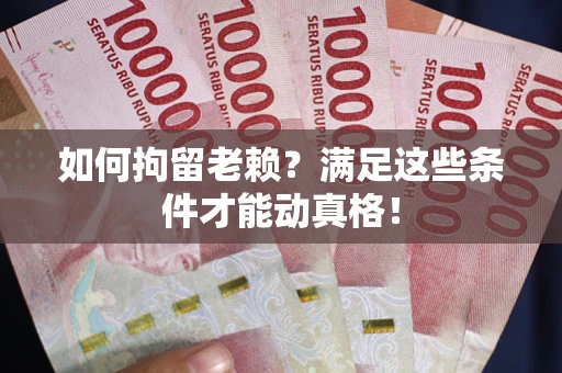 北京如何拘留老赖?满足这些条件才能动真格! 北京如何拘留老赖?满足这些条件才能动真格!