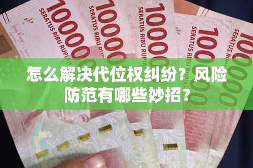 北京怎么解决代位权纠纷?风险防范有哪些妙招? 北京怎么解决代位权纠纷?风险防范有哪些妙招?